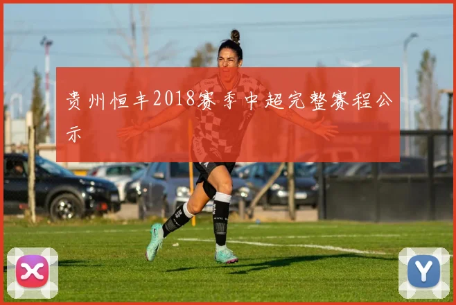 贵州恒丰2018赛季中超完整赛程公示