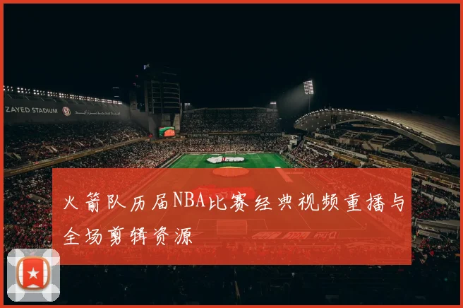 火箭队历届NBA比赛经典视频重播与全场剪辑资源