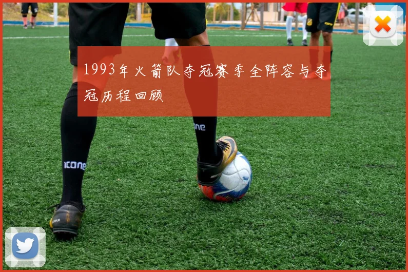 1993年火箭队夺冠赛季全阵容与夺冠历程回顾