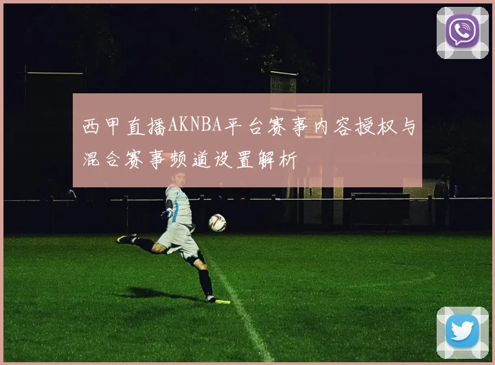 西甲直播AKNBA平台赛事内容授权与混合赛事频道设置解析