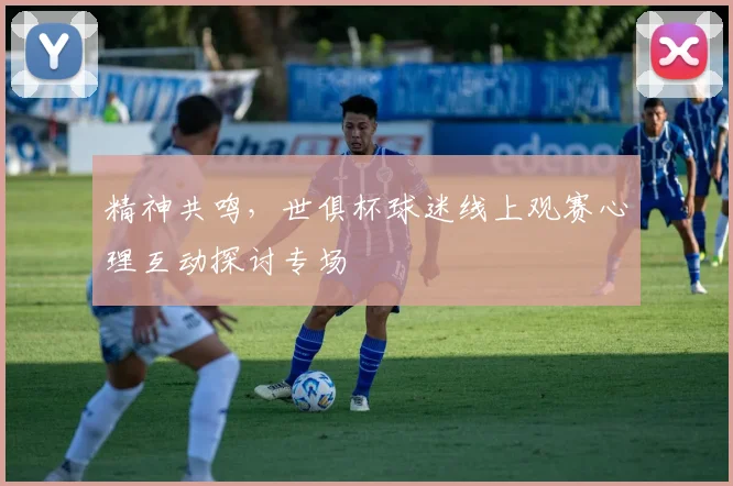 精神共鸣，世俱杯球迷线上观赛心理互动探讨专场