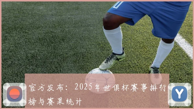 官方发布：2025年世俱杯赛事排行榜与赛果统计