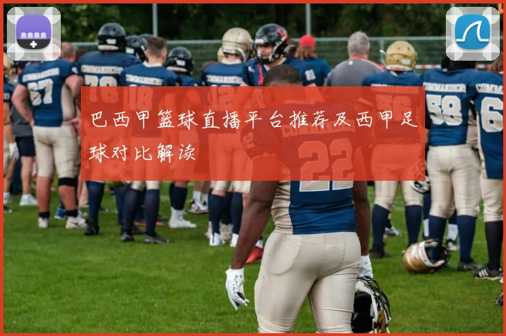 巴西甲篮球直播平台推荐及西甲足球对比解读