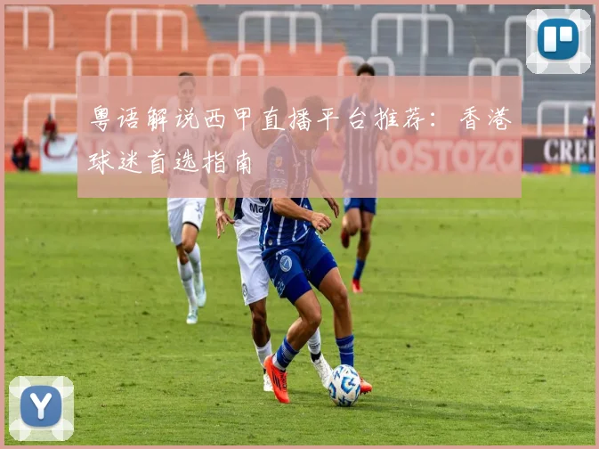 粤语解说西甲直播平台推荐：香港球迷首选指南