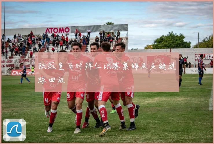 欧冠皇马对拜仁比赛集锦及关键进球回放